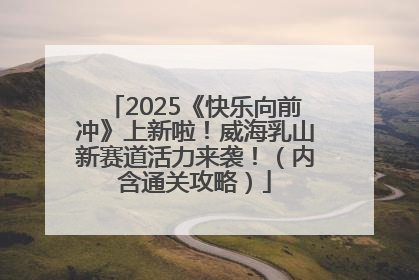 2025《快乐向前冲》上新啦！威海乳山新赛道活力来袭！（内含通关攻略）