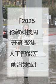 2025伦敦科技周开幕 聚焦人工智能等前沿领域