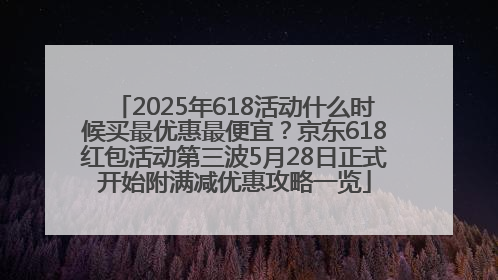 2025年618活动什么时候买最优惠最便宜？京东618红包活动第三波5月28日正式开始附满减优惠攻略一览