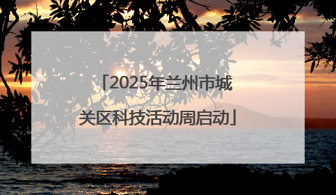 2025年兰州市城关区科技活动周启动
