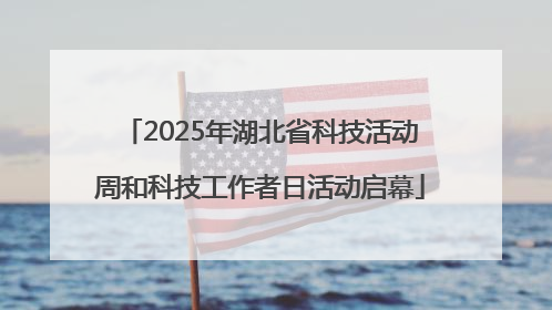 2025年湖北省科技活动周和科技工作者日活动启幕