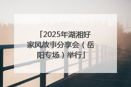 2025年湖湘好家风故事分享会（岳阳专场）举行