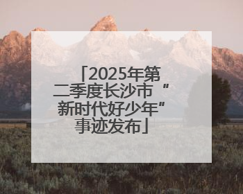 2025年第二季度长沙市“新时代好少年”事迹发布
