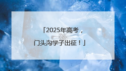 2025年高考，门头沟学子出征！