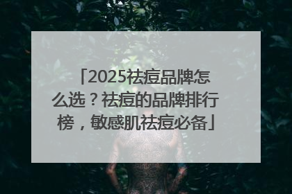 2025祛痘品牌怎么选？祛痘的品牌排行榜，敏感肌祛痘必备