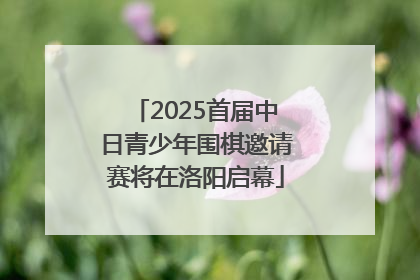 2025首届中日青少年围棋邀请赛将在洛阳启幕