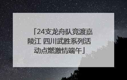 24支龙舟队竞渡嘉陵江 四川武胜系列活动点燃激情端午