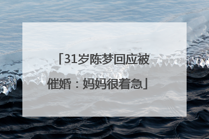 31岁陈梦回应被催婚：妈妈很着急