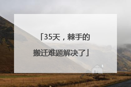 35天，棘手的搬迁难题解决了