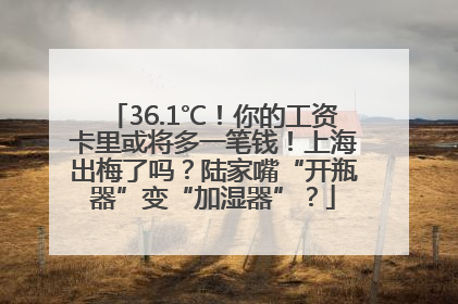 36.1℃！你的工资卡里或将多一笔钱！上海出梅了吗？陆家嘴“开瓶器”变“加湿器”？