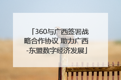 360与广西签署战略合作协议 助力广西-东盟数字经济发展