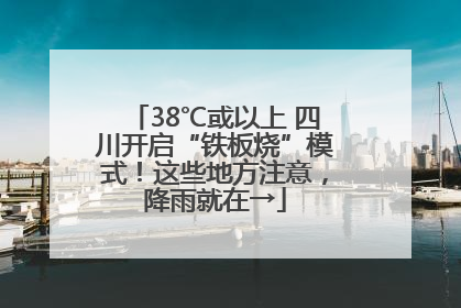 38℃或以上 四川开启“铁板烧”模式！这些地方注意，降雨就在→