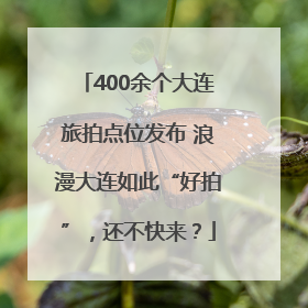 400余个大连旅拍点位发布 浪漫大连如此“好拍”，还不快来？