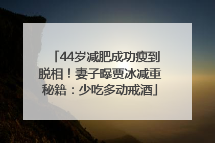 44岁减肥成功瘦到脱相！妻子曝贾冰减重秘籍：少吃多动戒酒