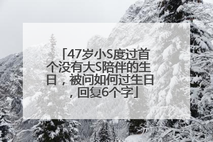 47岁小S度过首个没有大S陪伴的生日，被问如何过生日，回复6个字