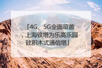 4G、5G全面覆盖，上海铁塔为乐高乐园建积木式通信塔