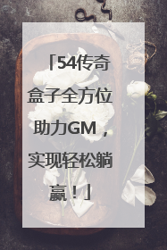 54传奇盒子全方位助力GM，实现轻松躺赢！