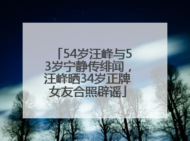 54岁汪峰与53岁宁静传绯闻，汪峰晒34岁正牌女友合照辟谣