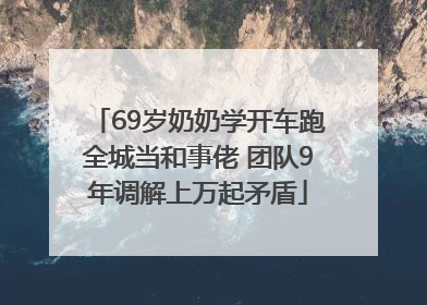 69岁奶奶学开车跑全城当和事佬 团队9年调解上万起矛盾