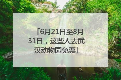 6月21日至8月31日，这些人去武汉动物园免票