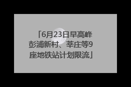 6月23日早高峰彭浦新村、莘庄等9座地铁站计划限流