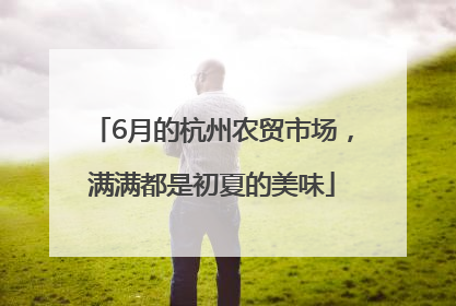 6月的杭州农贸市场,满满都是初夏的美味