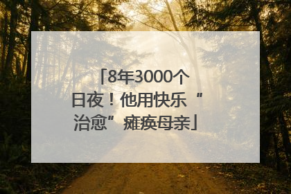 8年3000个日夜！他用快乐“治愈”瘫痪母亲