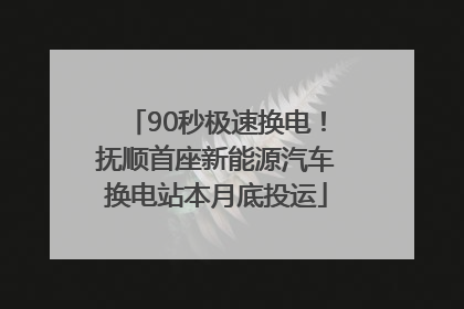 90秒极速换电！抚顺首座新能源汽车换电站本月底投运