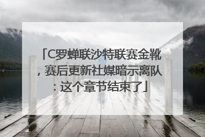 C罗蝉联沙特联赛金靴，赛后更新社媒暗示离队：这个章节结束了