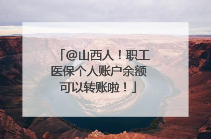 @山西人！职工医保个人账户余额可以转账啦！