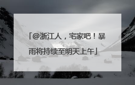 @浙江人，宅家吧！暴雨将持续至明天上午