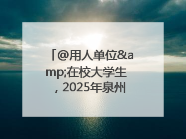 @用人单位&在校大学生，2025年泉州市大学生实习“扬帆计划”来啦！