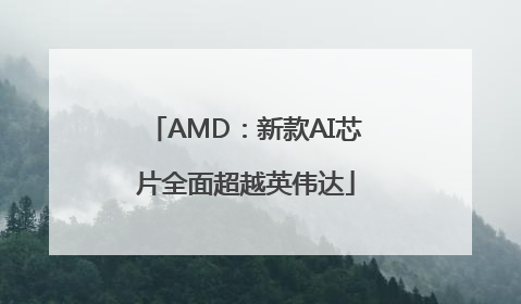 AMD：新款AI芯片全面超越英伟达