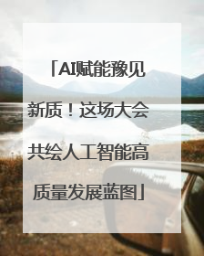 AI赋能豫见新质！这场大会共绘人工智能高质量发展蓝图