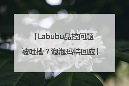 Labubu品控问题被吐槽？泡泡玛特回应