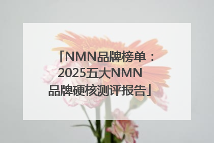 NMN品牌榜单：2025五大NMN品牌硬核测评报告