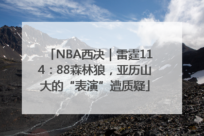 NBA西决｜雷霆114：88森林狼，亚历山大的“表演”遭质疑