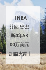 NBA｜芬尼·史密斯4年5300万美元加盟火箭