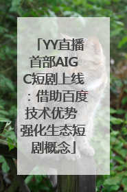 YY直播首部AIGC短剧上线：借助百度技术优势 强化生态短剧概念